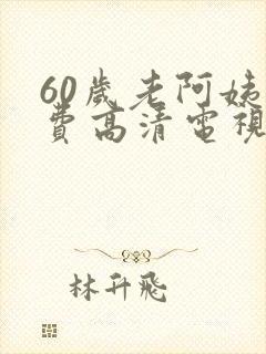 60岁老阿姨免费高清电视剧