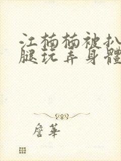 江楠楠被扒开双腿玩弄身体封面