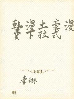 韩漫土豪漫画免费下拉式