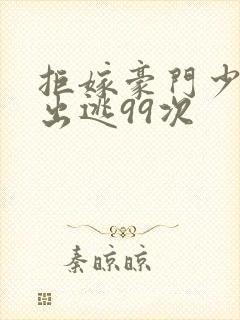 拒嫁豪门少夫人出逃99次