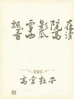 飘雪影院在线观看西瓜高清免费版