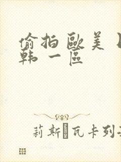 偷拍 欧美 日韩 一区