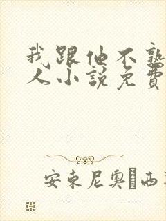 我跟他不熟笑佳人小说免费阅读