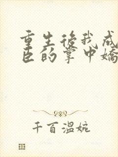 重生后我成了权臣的掌中娇小说最新章节列表