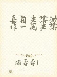 长日光阴渺渺乱作一团光阴似箭最新章节