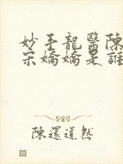 妙手龙医陈万里宋娇娇是谁