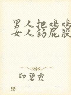 男人把鸡鸡插进女人的屁股里的视频