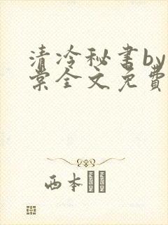 清冷秘书by海棠全文免费阅读