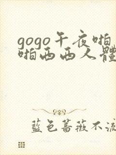 gogo午夜啪啪西西人体大尺度