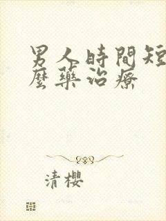 男人时间短吃什么药治疗