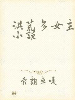 洪荒多女主后宫小说