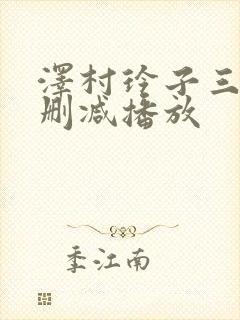 泽村玲子三级无删减播放