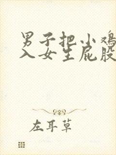 男子把小鸡鸡插入女生屁股里的视频