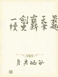 一剑霸天最新后续更新笔趣阁下载