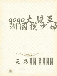 gogo大胆亚洲国模少妇人体