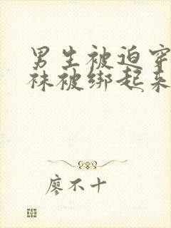 男生被迫穿白丝袜被绑起来玩弄的更