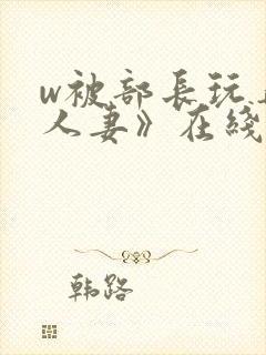 w被部长玩弄的人妻》在线看