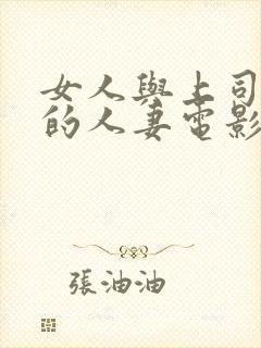 女人与上司出轨的人妻电影