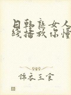 日韩熟女人妻在线播放你懂的