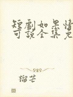 短剧如果情深不可说全集免费观看