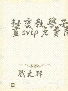 秘密教学子豪漫画svip免费阅读