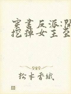 穿书反派:开局挖掉女主至尊骨全本