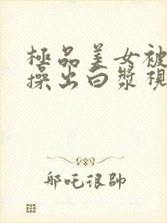 极品美女被男人操出白浆视频