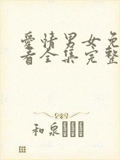 爱情男女免费观看全集完整版西瓜