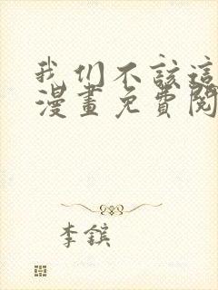 我们不该这样的漫画免费阅读