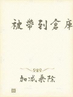 被带到仓库糟蹋