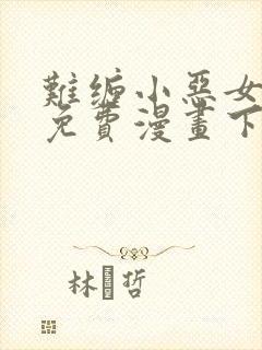 难缠小恶女漫画免费漫画下拉式