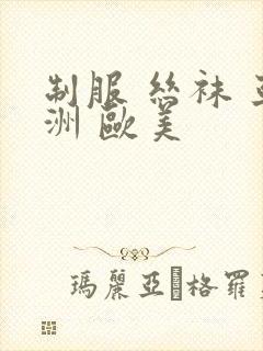 制服 丝袜 亚洲 欧美