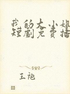 我的大小姐老婆短剧免费播放全集