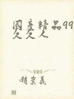 国产精品99久久久人