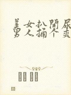 美女扒开尿口要男人捅个爽.