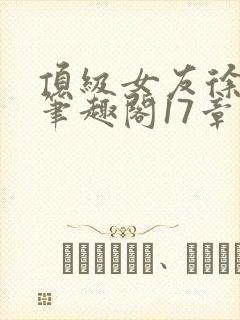 顶级女友徐可馨笔趣阁17章节内容封面