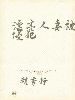 漂亮人妻被邻居侵犯