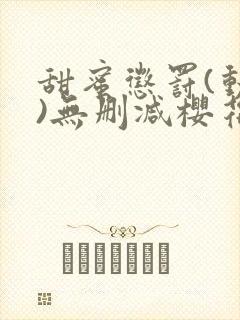 甜蜜惩罚(动漫)无删减樱花