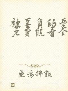 被辜负的爱短剧免费观看全集