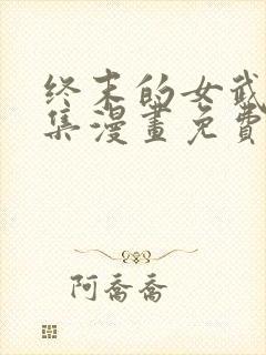 终末的女武神全集漫画免费下拉式