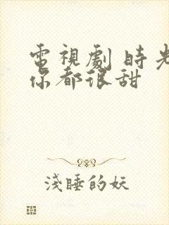 电视剧 时光和你都很甜