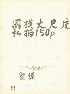国模大尺度露鲍私拍150p