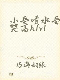 小受喷水受被c哭高h1v1