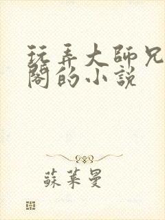 玩弄大师兄笔趣阁的小说