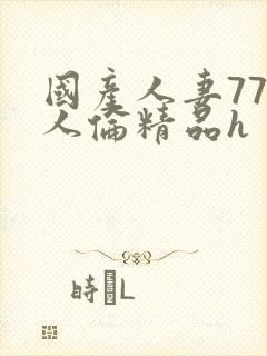 国产人妻777人伦精品h