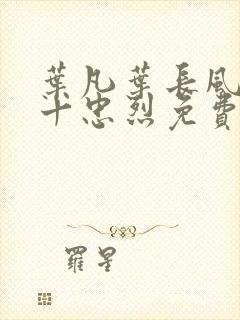 叶凡叶长风一门十忠烈免费