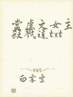 当虐文女主修了杀戮道txt