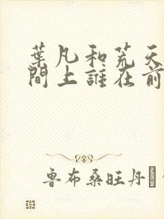 叶凡和荒天帝时间上谁在前面