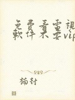 免费看电视剧的软件不要vip