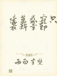 亿万盛宠只为你最新章节